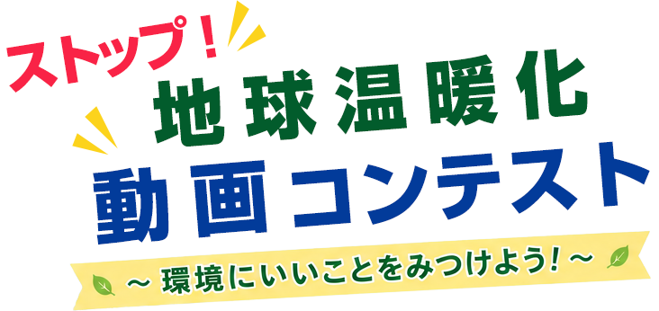 ストップ！地球温暖化動画コンテスト～ 環境にいいことをみつけよう！ ～