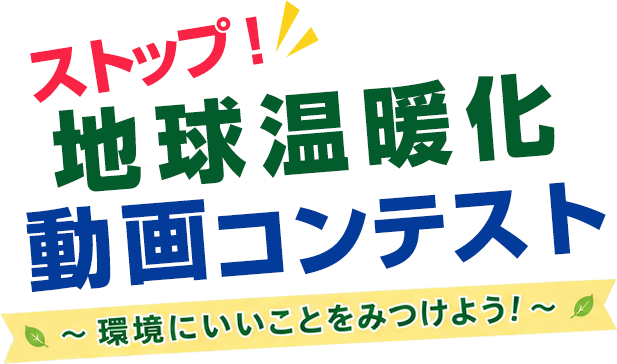 ストップ！地球温暖化動画コンテスト～ 環境にいいことをみつけよう！ ～
