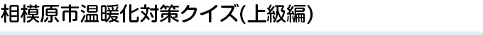 相模原市温暖化対策クイズ(上級編)