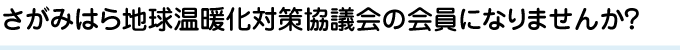 さがみはら地球温暖化対策協議会の会員になりませんか？